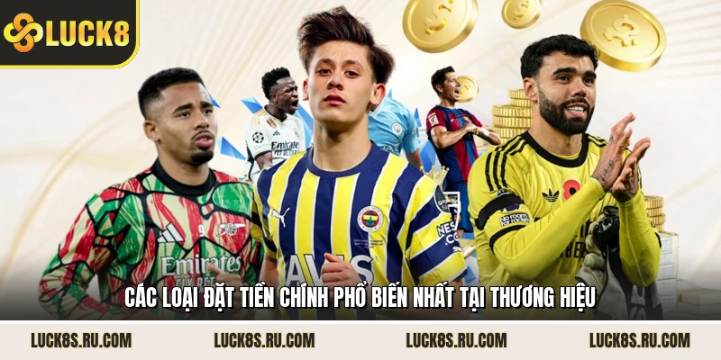 Các loại đặt tiền chính phổ biến nhất tại thương hiệu